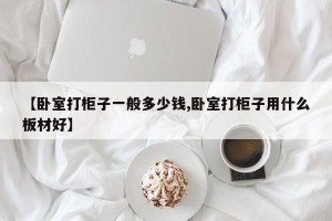 【卧室打柜子一般多少钱,卧室打柜子用什么板材好】