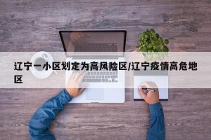 辽宁一小区划定为高风险区/辽宁疫情高危地区