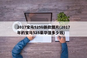 2017宝马525li新款图片(2017年的宝马525豪华值多少钱)