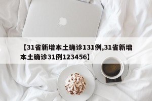 【31省新增本土确诊131例,31省新增本土确诊31例123456】
