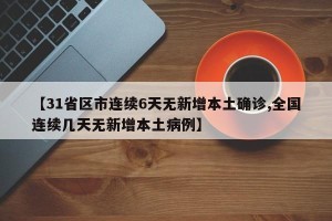 【31省区市连续6天无新增本土确诊,全国连续几天无新增本土病例】