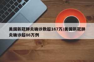 美国新冠肺炎确诊数超167万/美国新冠肺炎确诊超86万例