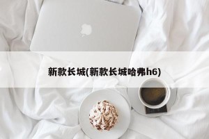 新款长城(新款长城哈弗h6)