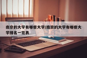 南京的大学有哪些大学/南京的大学有哪些大学排名一览表