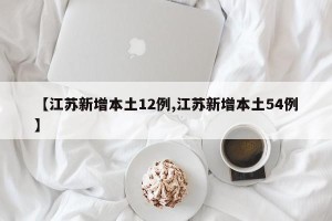 【江苏新增本土12例,江苏新增本土54例】