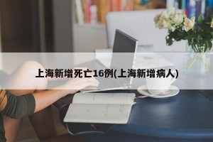 上海新增死亡16例(上海新增病人)
