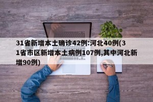 31省新增本土确诊42例:河北40例(31省市区新增本土病例107例,其中河北新增90例)
