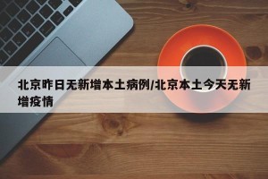 北京昨日无新增本土病例/北京本土今天无新增疫情