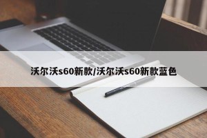 沃尔沃s60新款/沃尔沃s60新款蓝色