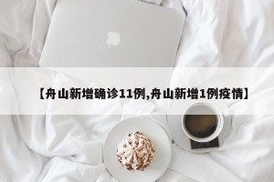 【舟山新增确诊11例,舟山新增1例疫情】