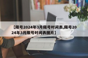 【限号2024年3月限号时间表,限号2024年3月限号时间表图片】