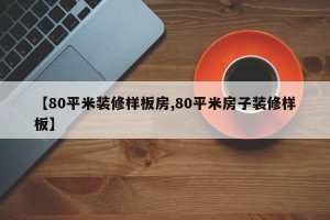 【80平米装修样板房,80平米房子装修样板】