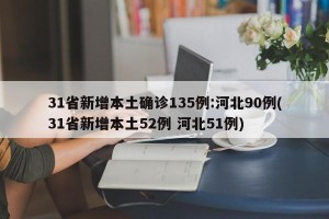 31省新增本土确诊135例:河北90例(31省新增本土52例 河北51例)