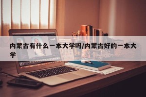 内蒙古有什么一本大学吗/内蒙古好的一本大学