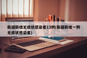 新疆新增无症状感染者13例(新疆新增一例无症状感染者)
