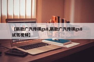 【新款广汽传祺gs8,新款广汽传祺gs8试驾视频】