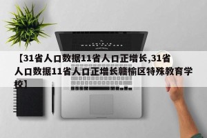 【31省人口数据11省人口正增长,31省人口数据11省人口正增长赣榆区特殊教育学校】