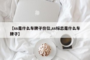 【ss是什么车牌子价位,ss标志是什么车牌子】