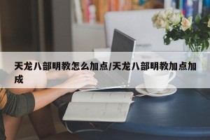 天龙八部明教怎么加点/天龙八部明教加点加成