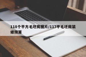 118个平方毛坯房图片/117平毛坯房装修预算