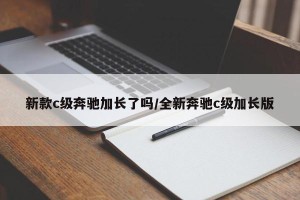新款c级奔驰加长了吗/全新奔驰c级加长版