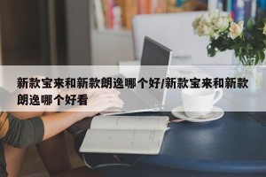 新款宝来和新款朗逸哪个好/新款宝来和新款朗逸哪个好看