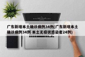 广东新增本土确诊病例34例(广东新增本土确诊病例34例 本土无症状感染者24例)