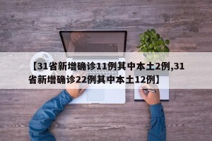 【31省新增确诊11例其中本土2例,31省新增确诊22例其中本土12例】