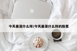 今天暴涨什么样/今天暴涨什么样的股票