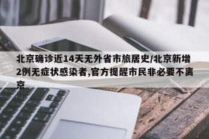 北京确诊近14天无外省市旅居史/北京新增2例无症状感染者,官方提醒市民非必要不离京