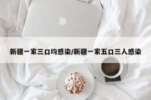 新疆一家三口均感染/新疆一家五口三人感染