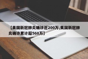 【美国新冠肺炎确诊近200万,美国新冠肺炎确诊累计超560万】