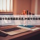 【中国今天疫情最新消息,中国今天疫情疫情】
