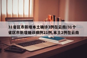 31省区市新增本土确诊3例在云南/31个省区市新增确诊病例21例,本土2例在云南