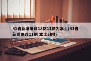 31省新增确诊18例11例为本土(31省新增确诊11例 本土8例l)