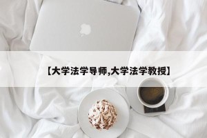 【大学法学导师,大学法学教授】