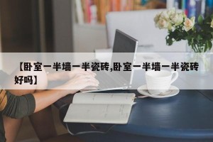 【卧室一半墙一半瓷砖,卧室一半墙一半瓷砖好吗】