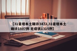 【31省增本土确诊3472,31省增本土确诊1807例 无症状1315例】