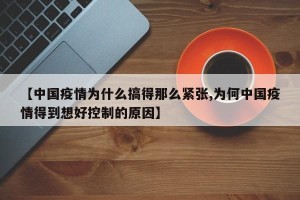 【中国疫情为什么搞得那么紧张,为何中国疫情得到想好控制的原因】