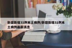 新疆新增31例本土病例/新疆新增31例本土病例最新消息