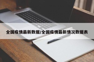 全国疫情最新数据/全国疫情最新情况数据表