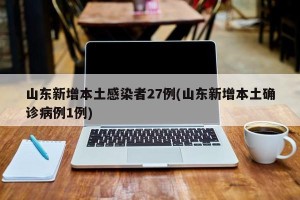 山东新增本土感染者27例(山东新增本土确诊病例1例)