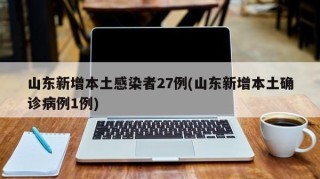 山东新增本土感染者27例(山东新增本土确诊病例1例)