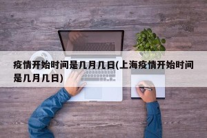 疫情开始时间是几月几日(上海疫情开始时间是几月几日)
