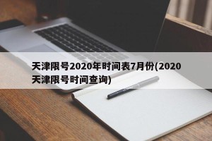 天津限号2020年时间表7月份(2020天津限号时间查询)