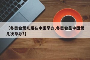 【冬奥会第几届在中国举办,冬奥会是中国第几次举办?】