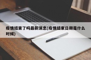 疫情结束了吗最新消息(疫情结束日期是什么时候)