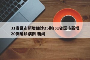 31省区市新增确诊25例/31省区市新增20例确诊病例 新闻
