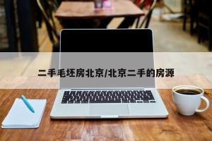 二手毛坯房北京/北京二手的房源