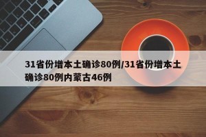 31省份增本土确诊80例/31省份增本土确诊80例内蒙古46例